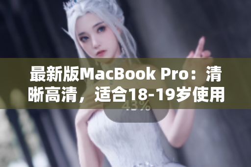 最新版MacBook Pro：清晰高清，适合18-19岁使用者