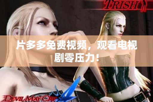 片多多免费视频，观看电视剧零压力！