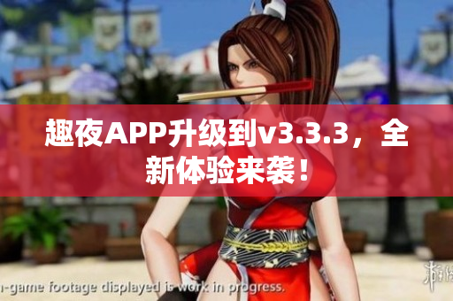 趣夜APP升级到v3.3.3，全新体验来袭！