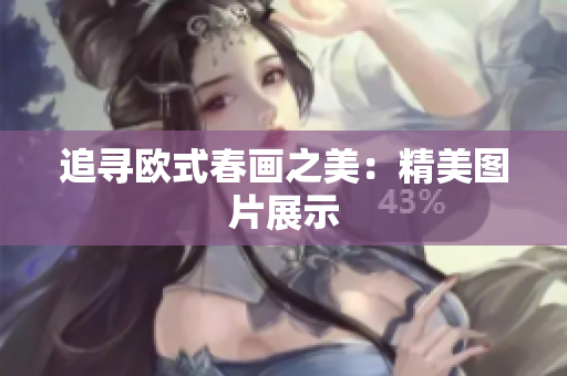 追寻欧式春画之美：精美图片展示
