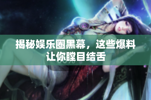揭秘娱乐圈黑幕，这些爆料让你瞠目结舌