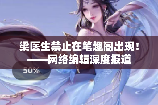 梁医生禁止在笔趣阁出现！——网络编辑深度报道