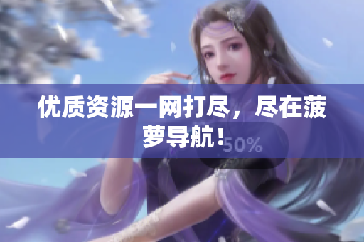 优质资源一网打尽，尽在菠萝导航！