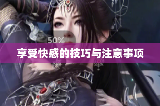 享受快感的技巧与注意事项