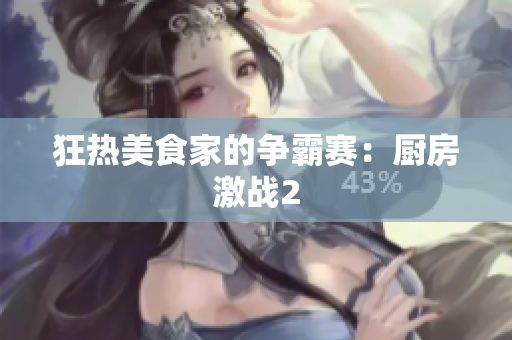 狂热美食家的争霸赛：厨房激战2