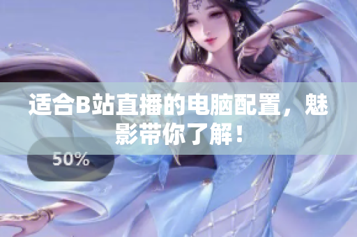 适合B站直播的电脑配置，魅影带你了解！
