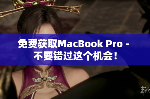 免费获取MacBook Pro - 不要错过这个机会！