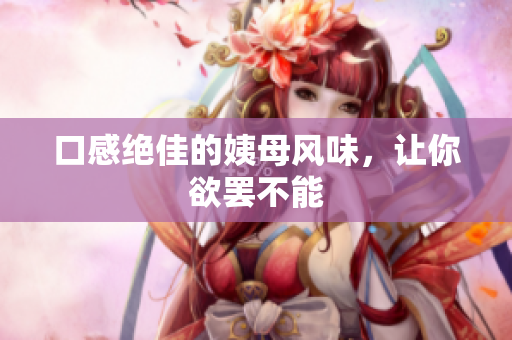 口感绝佳的姨母风味，让你欲罢不能