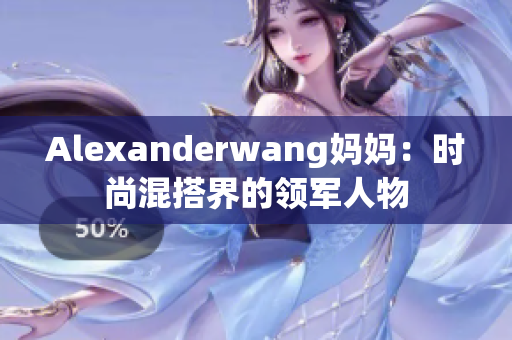 Alexanderwang妈妈：时尚混搭界的领军人物