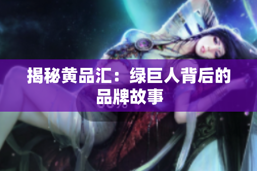 揭秘黄品汇：绿巨人背后的品牌故事