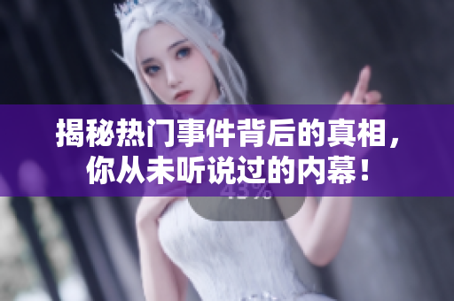 揭秘热门事件背后的真相，你从未听说过的内幕！
