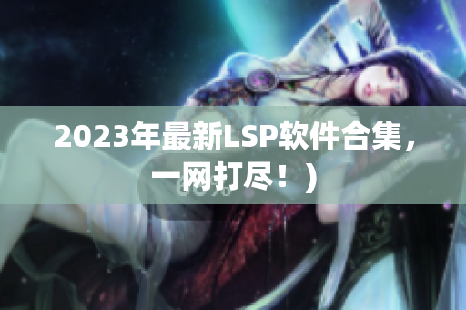 2023年最新LSP软件合集，一网打尽！)