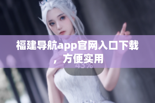 福建导航app官网入口下载，方便实用