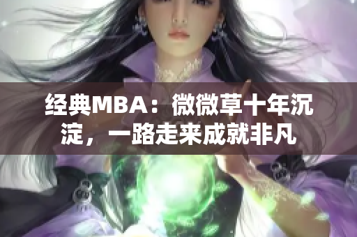 经典MBA：微微草十年沉淀，一路走来成就非凡