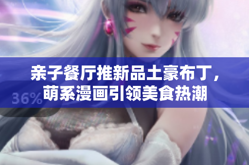 亲子餐厅推新品土豪布丁，萌系漫画引领美食热潮