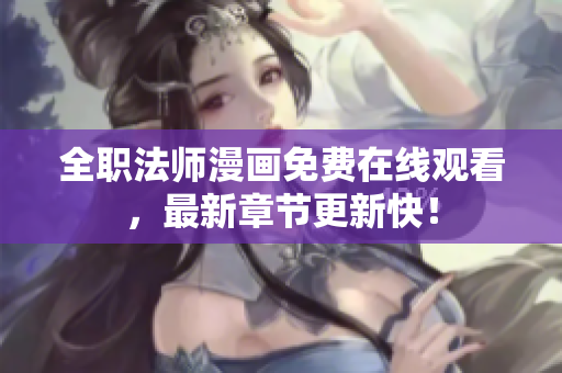 全职法师漫画免费在线观看，最新章节更新快！