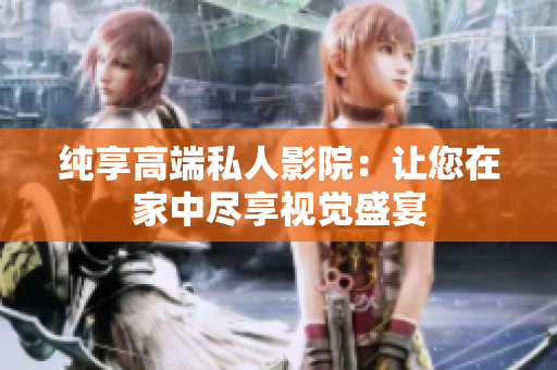 纯享高端私人影院：让您在家中尽享视觉盛宴