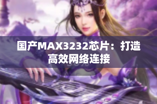 国产MAX3232芯片：打造高效网络连接