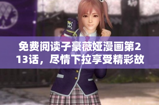 免费阅读子豪薇娅漫画第213话，尽情下拉享受精彩故事！