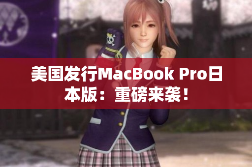 美国发行MacBook Pro日本版：重磅来袭！