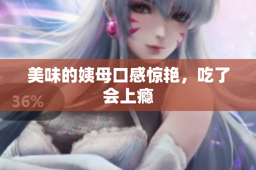美味的姨母口感惊艳，吃了会上瘾
