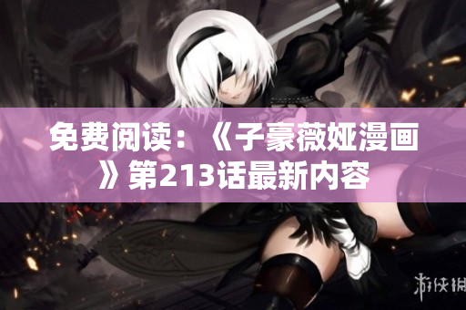 免费阅读：《子豪薇娅漫画》第213话最新内容