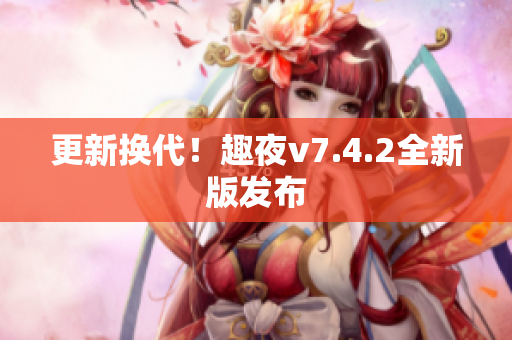 更新换代！趣夜v7.4.2全新版发布