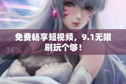 免费畅享短视频，9.1无限刷玩个够！
