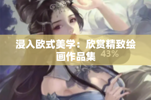 浸入欧式美学：欣赏精致绘画作品集