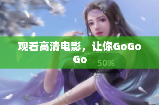 观看高清电影，让你GoGoGo