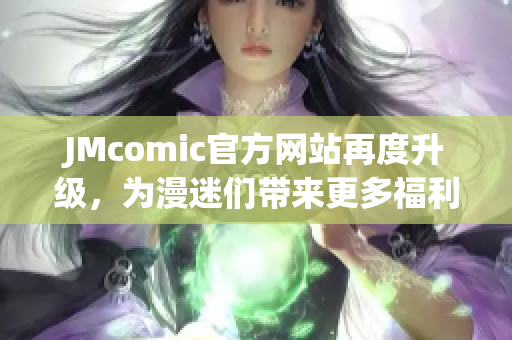 JMcomic官方网站再度升级，为漫迷们带来更多福利