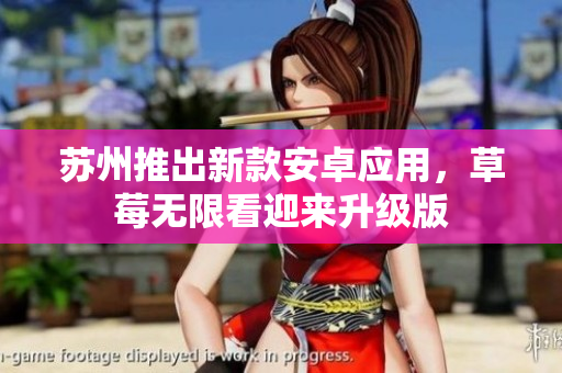 苏州推出新款安卓应用，草莓无限看迎来升级版
