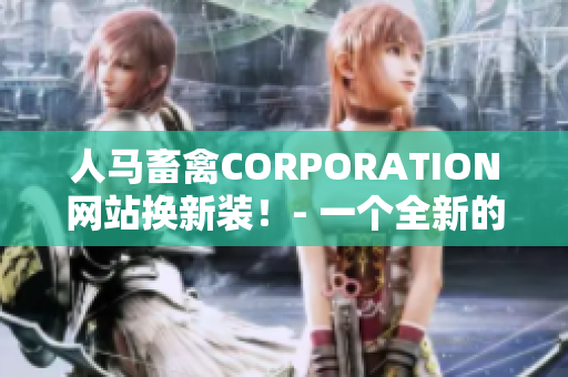 人马畜禽CORPORATION网站换新装！- 一个全新的网络营销方案！