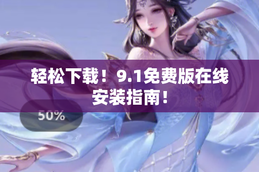 轻松下载！9.1免费版在线安装指南！