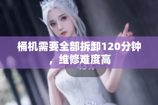 桶机需要全部拆卸120分钟，维修难度高