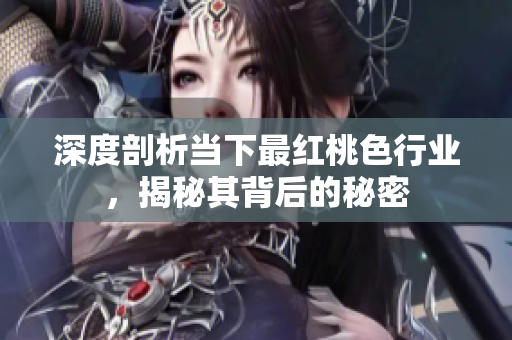 深度剖析当下最红桃色行业，揭秘其背后的秘密