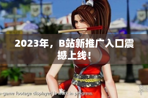 2023年，B站新推广入口震撼上线！