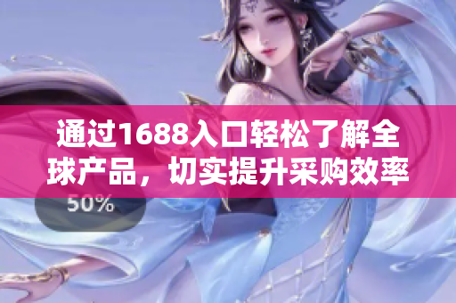通过1688入口轻松了解全球产品，切实提升采购效率