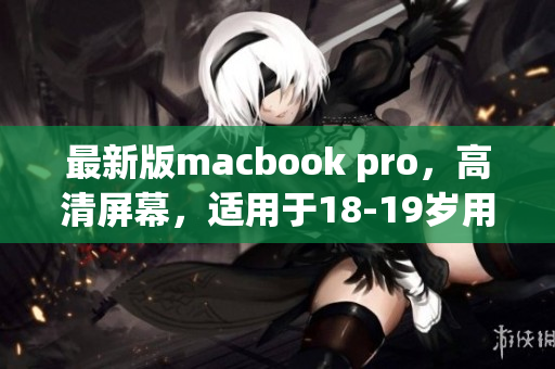 最新版macbook pro，高清屏幕，适用于18-19岁用户