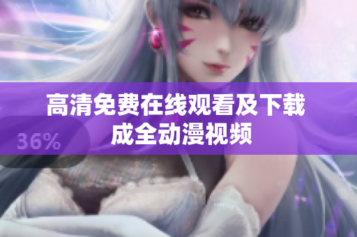 高清免费在线观看及下载  成全动漫视频