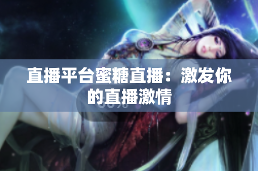 直播平台蜜糖直播：激发你的直播激情