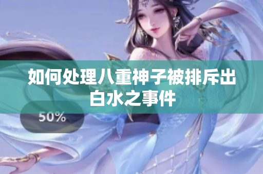 如何处理八重神子被排斥出白水之事件