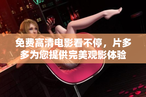免费高清电影看不停，片多多为您提供完美观影体验