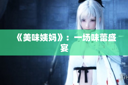 《美味姨妈》：一场味蕾盛宴
