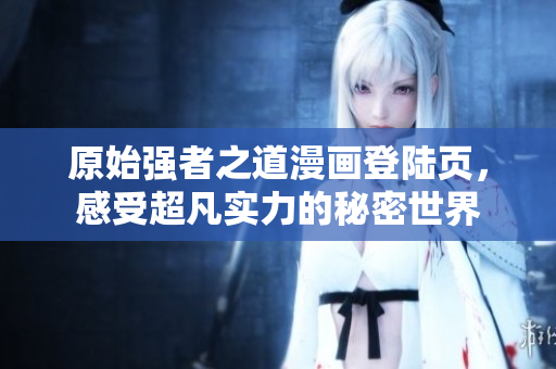原始强者之道漫画登陆页，感受超凡实力的秘密世界