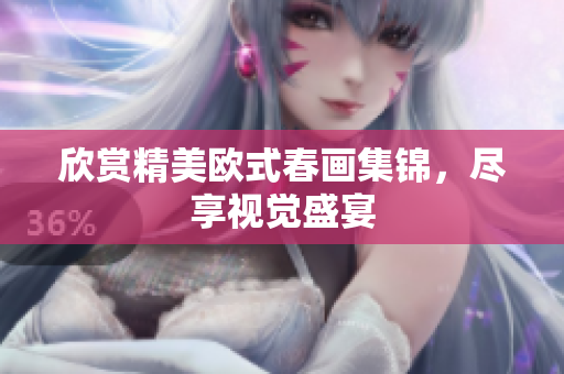 欣赏精美欧式春画集锦，尽享视觉盛宴