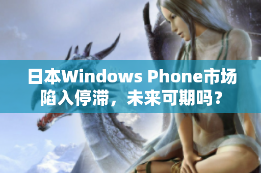 日本Windows Phone市场陷入停滞，未来可期吗？