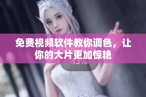 免费视频软件教你调色，让你的大片更加惊艳