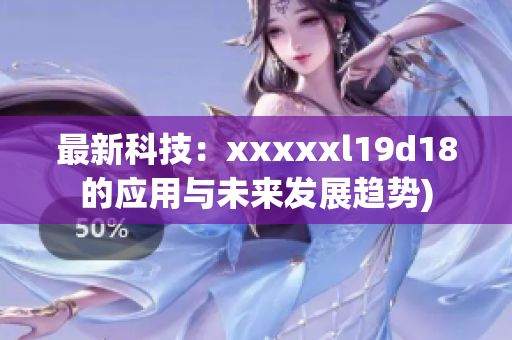 最新科技：xxxxxl19d18的应用与未来发展趋势)