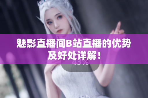 魅影直播间B站直播的优势及好处详解！